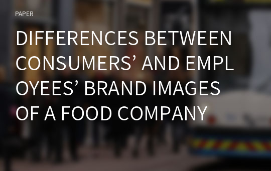 DIFFERENCES BETWEEN CONSUMERS’ AND EMPLOYEES’ BRAND IMAGES OF A FOOD COMPANY