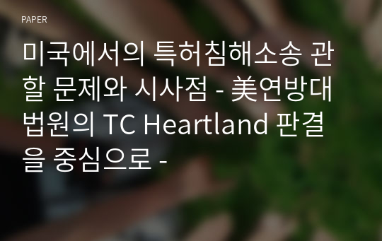 미국에서의 특허침해소송 관할 문제와 시사점 - 美연방대법원의 TC Heartland 판결을 중심으로 -