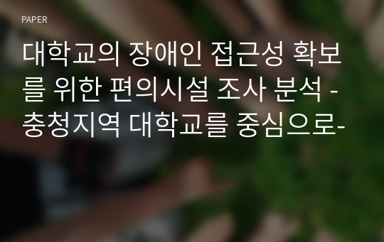 대학교의 장애인 접근성 확보를 위한 편의시설 조사 분석 -충청지역 대학교를 중심으로-