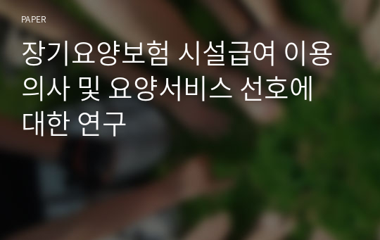 장기요양보험 시설급여 이용의사 및 요양서비스 선호에 대한 연구