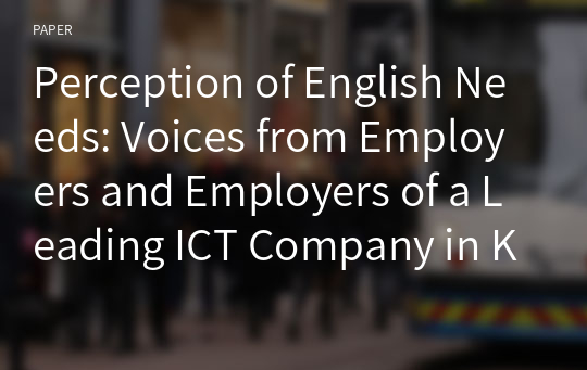 Perception of English Needs: Voices from Employers and Employers of a Leading ICT Company in Korea