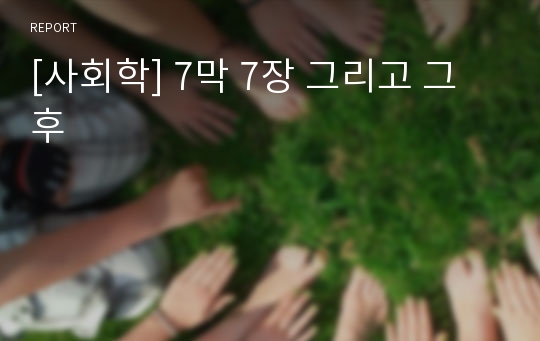 [사회학] 7막 7장 그리고 그 후
