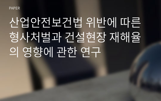 산업안전보건법 위반에 따른 형사처벌과 건설현장 재해율의 영향에 관한 연구