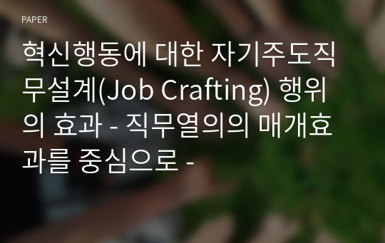 혁신행동에 대한 자기주도직무설계(Job Crafting) 행위의 효과 - 직무열의의 매개효과를 중심으로 -