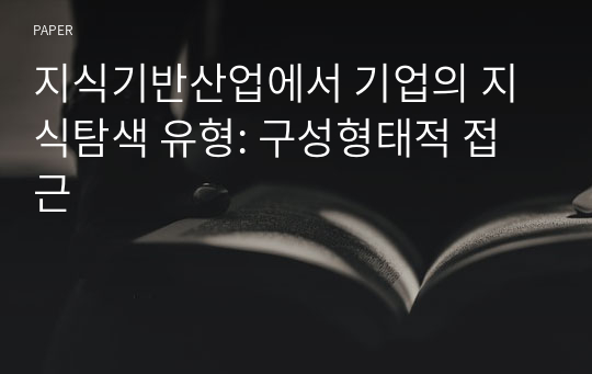 지식기반산업에서 기업의 지식탐색 유형: 구성형태적 접근