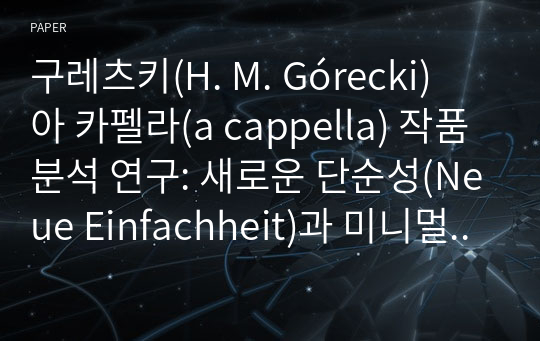 구레츠키(H. M. Górecki) 아 카펠라(a cappella) 작품 분석 연구: 새로운 단순성(Neue Einfachheit)과 미니멀리즘(Minimalism) 음악어법의 비교 관점으로1)