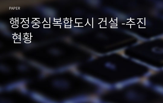 행정중심복합도시 건설 -추진 현황