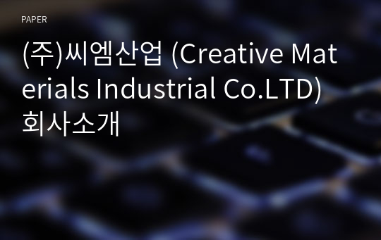 (주)씨엠산업 (Creative Materials Industrial Co.LTD) 회사소개