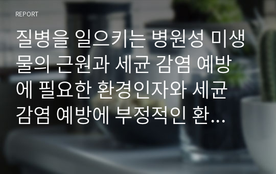 질병을 일으키는 병원성 미생물의 근원과 세균 감염 예방에 필요한 환경인자와 세균 감염 예방에 부정적인 환경인자에 대하여 토론해보세요