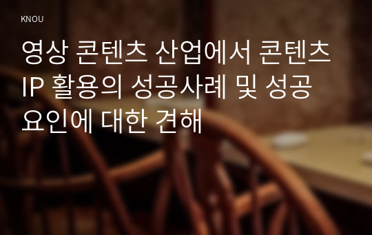 영상 콘텐츠 산업에서 콘텐츠IP 활용의 성공사례 및 성공 요인에 대한 견해