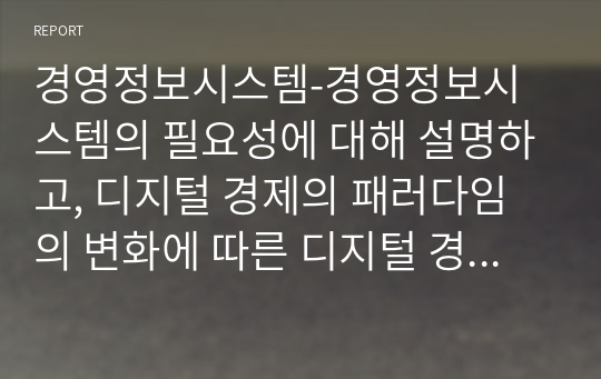 경영정보시스템-경영정보시스템의 필요성에 대해 설명하고, 디지털 경제의 패러다임의 변화에 따른 디지털 경제 변화에 따른 기업 윤리경영의 실천방법을 제시하고, 4차산업시대 기업의 동반성장의 중요성에 대해 기술하시오