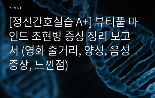 [정신간호실습 A+] 뷰티풀 마인드 조현병 증상 정리 보고서 (영화 줄거리, 양성, 음성 증상, 느낀점)