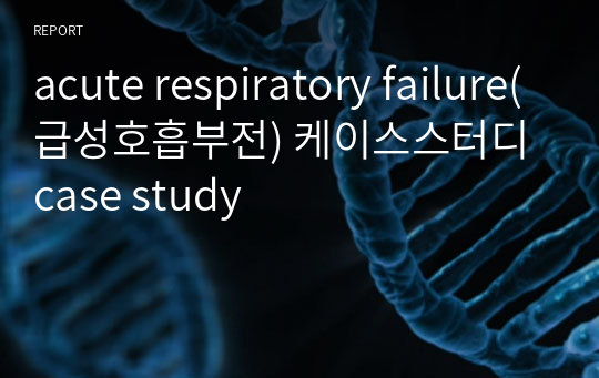 acute respiratory failure(급성호흡부전) 케이스스터디 case study