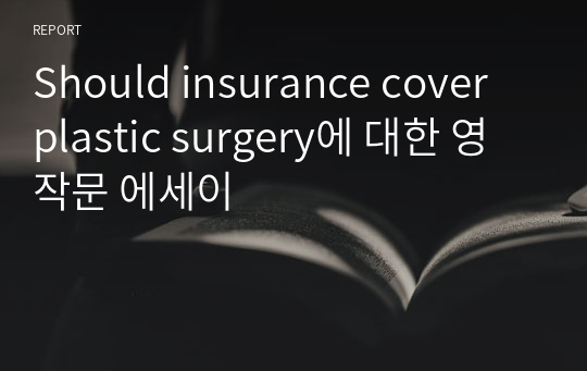 Should insurance cover plastic surgery에 대한 영작문 에세이