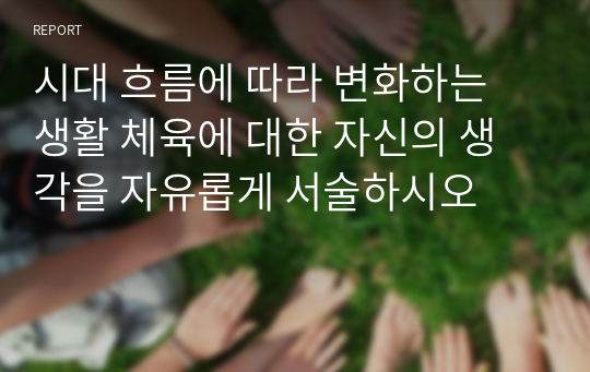 시대 흐름에 따라 변화하는 생활 체육에 대한 자신의 생각을 자유롭게 서술하시오