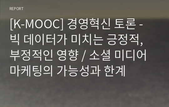 [K-MOOC] 경영혁신 토론 - 빅 데이터가 미치는 긍정적, 부정적인 영향 / 소셜 미디어 마케팅의 가능성과 한계