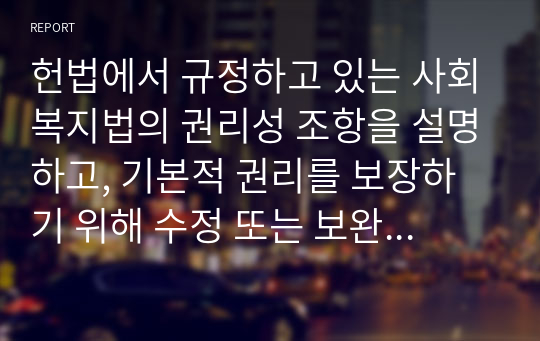 헌법에서 규정하고 있는 사회복지법의 권리성 조항을 설명하고, 기본적 권리를 보장하기 위해 수정 또는 보완이 필요한 부분을 논하시오.