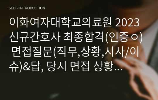 이화여자대학교의료원 2023 신규간호사 최종합격(인증ㅇ) 면접질문(직무,상황,시사/이슈)&amp;답, 당시 면접 상황, 꿀팁, 합격자들스펙