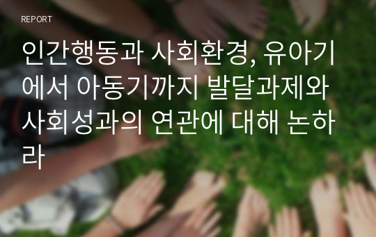 인간행동과 사회환경, 유아기에서 아동기까지 발달과제와 사회성과의 연관에 대해 논하라