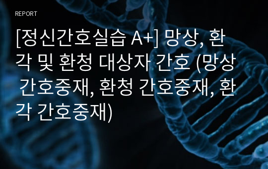 [정신간호실습 A+] 망상, 환각 및 환청 대상자 간호 (망상 간호중재, 환청 간호중재, 환각 간호중재)