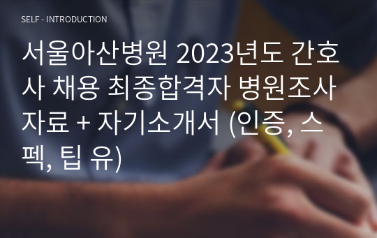 서울아산병원 2023년도 간호사 채용 최종합격자 병원조사자료 + 자기소개서 (인증, 스펙, 팁 유)