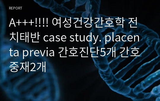 A+++!!!! 여성건강간호학 전치태반 case study. placenta previa 간호진단5개 간호중재2개