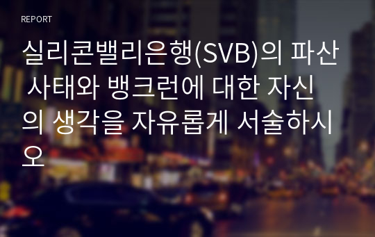 실리콘밸리은행(SVB)의 파산 사태와 뱅크런에 대한 자신의 생각을 자유롭게 서술하시오