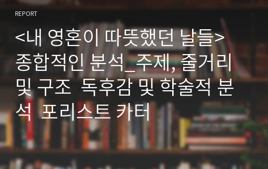 &lt;내 영혼이 따뜻했던 날들&gt;  종합적인 분석_주제, 줄거리 및 구조  독후감 및 학술적 분석  포리스트 카터