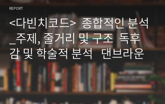 &lt;다빈치코드&gt;  종합적인 분석_주제, 줄거리 및 구조  독후감 및 학술적 분석   댄브라운