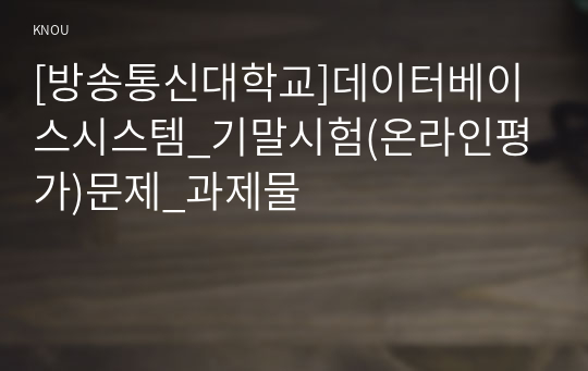 [방송통신대학교]데이터베이스시스템_기말시험(온라인평가)문제_과제물