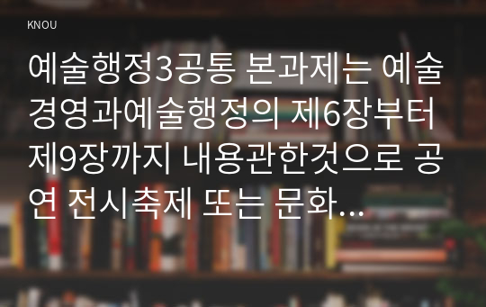 예술행정3공통 본과제는 예술경영과예술행정의 제6장부터 제9장까지 내용관한것으로 공연 전시축제 또는 문화예술교육프로그램경험한 예술행사 공주들 레포트작성00