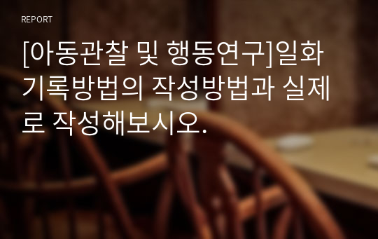 [아동관찰 및 행동연구]일화기록방법의 작성방법과 실제로 작성해보시오.