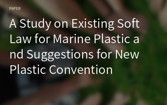 A Study on Existing Soft Law for Marine Plastic and Suggestions for New Plastic Convention