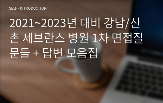 2021~2023년 대비 강남/신촌 세브란스 병원 1차 면접질문들 + 답변 모음집