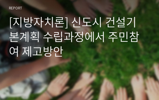 [지방자치론] 신도시 건설기본계획 수립과정에서 주민참여 제고방안