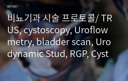 비뇨기과 시술 프로토콜/ TRUS, cystoscopy, Uroflowmetry, bladder scan, Urodynamic Stud, RGP, Cystogram, V.C.U.G, Percutaneous Prostatic Biopsy, cystostomy, ESWL