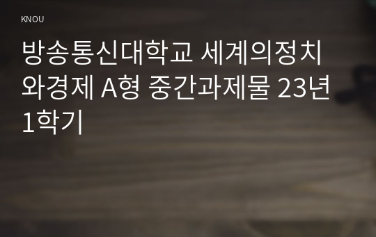 방송통신대학교 세계의정치와경제 A형 중간과제물 23년 1학기
