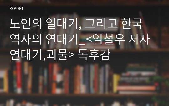 노인의 일대기, 그리고 한국 역사의 연대기_&lt;임철우 저자 연대기,괴물&gt; 독후감