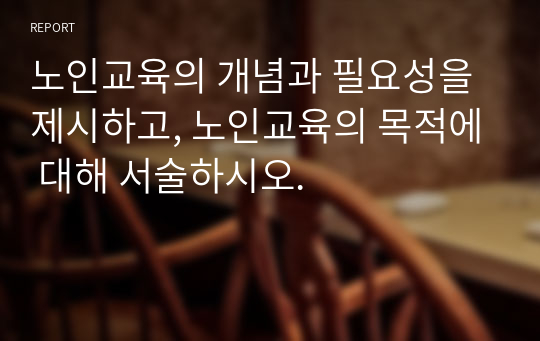 노인교육의 개념과 필요성을 제시하고, 노인교육의 목적에 대해 서술하시오.