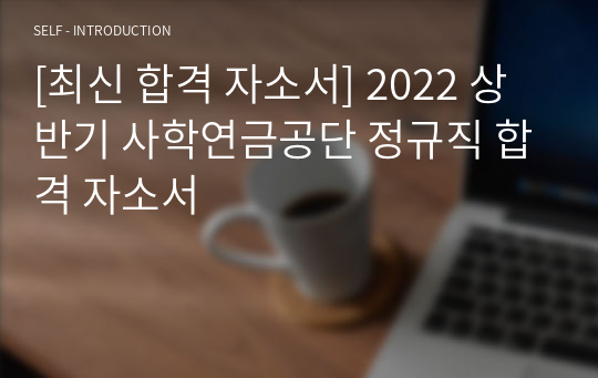[최신 합격 자소서] 2022 상반기 사학연금공단 정규직 합격 자소서