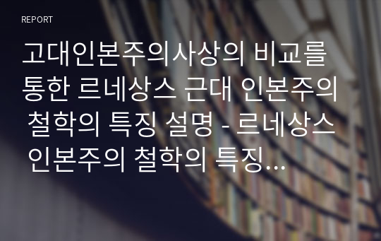 고대인본주의사상의 비교를 통한 르네상스 근대 인본주의 철학의 특징 설명 - 르네상스 인본주의 철학의 특징, 고대인본주의사상과 비교.