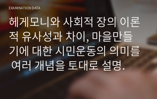 헤게모니와 사회적 장의 이론적 유사성과 차이, 마을만들기에 대한 시민운동의 의미를 여러 개념을 토대로 설명.