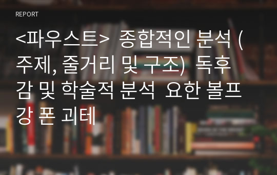 &lt;파우스트&gt;  종합적인 분석 (주제, 줄거리 및 구조)  독후감 및 학술적 분석  요한 볼프강 폰 괴테