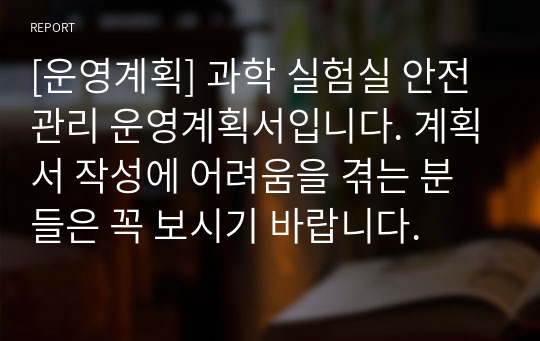 [운영계획] 과학 실험실 안전관리 운영계획서입니다. 계획서 작성에 어려움을 겪는 분들은 꼭 보시기 바랍니다.