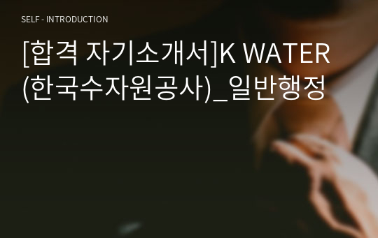 [합격 자기소개서]K WATER(한국수자원공사)_일반행정