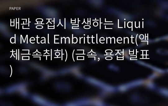 배관 용접시 발생하는 Liquid Metal Embrittlement(액체금속취화) (금속, 용접 발표)