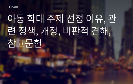 (A+) 아동 학대 주제 선정 이유, 관련 정책, 개정, 비판적 견해, 참고문헌