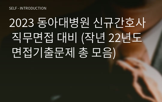 2023 동아대병원 신규간호사 직무면접 대비 (작년 22년도 면접기출문제 총 모음)