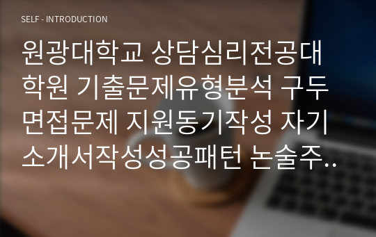 원광대학교 상담심리전공대학원 기출문제유형분석 구두면접문제 지원동기작성 자기소개서작성성공패턴 논술주제 연구계획서견본