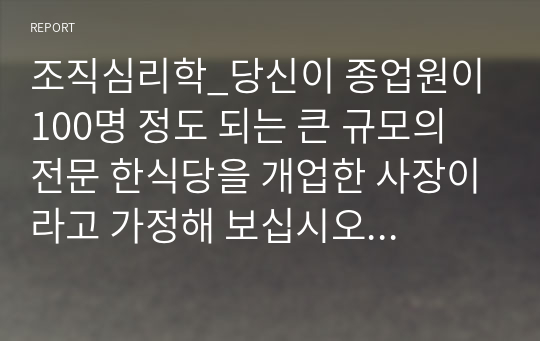 조직심리학_당신이 종업원이 100명 정도 되는 큰 규모의 전문 한식당을 개업한 사장이라고 가정해 보십시오 그리고 당신은 식당을 운영할 총지배인 1명을 선발해야 하는 상황입니다 이때 총지배인을 선발하기 위해 어떻게 채용공고를 내서 훌륭한 경험과 역량을 가진 지원자들을 모집할 것인지 전략을 세워보고 그러한 전략을 세운 이유에